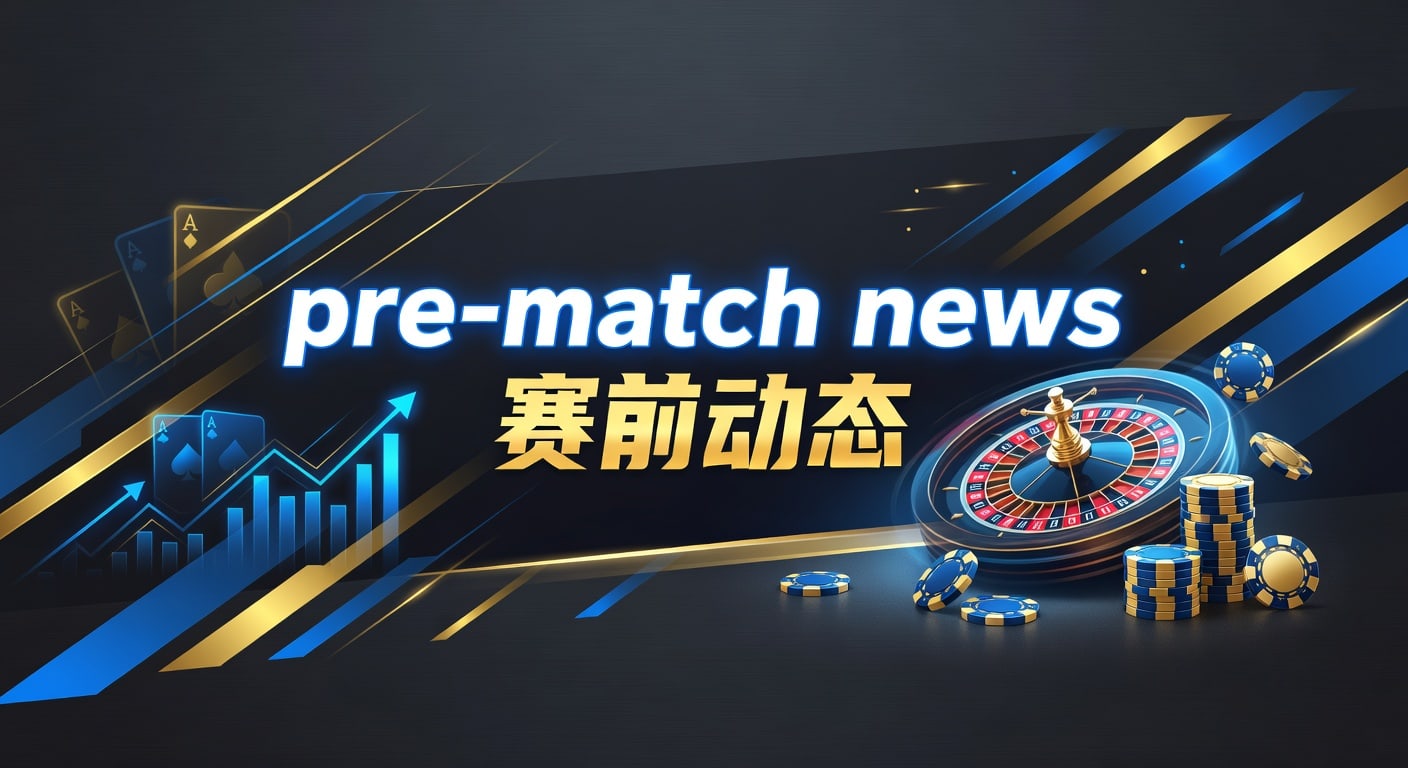 赛前动态：2026赛事最新pre-match news